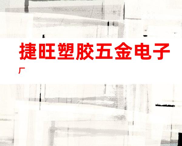 捷旺塑胶五金电子厂